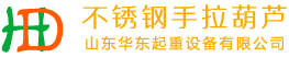 专业不锈钢手拉葫芦、防爆电动葫芦厂家-山东华东起重设备有限公司